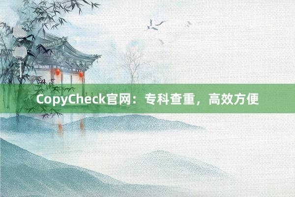 CopyCheck官网：专科查重，高效方便