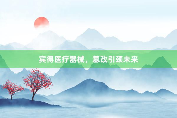 宾得医疗器械，篡改引颈未来