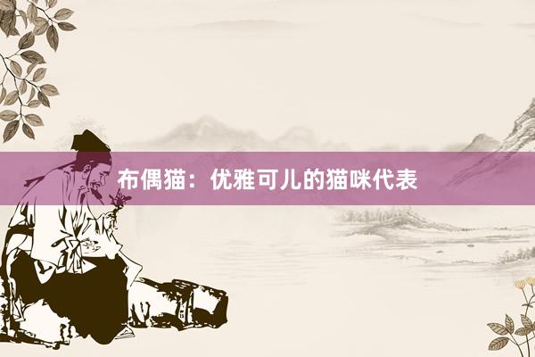布偶猫：优雅可儿的猫咪代表