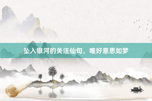 坠入银河的关注仙句，唯好意思如梦